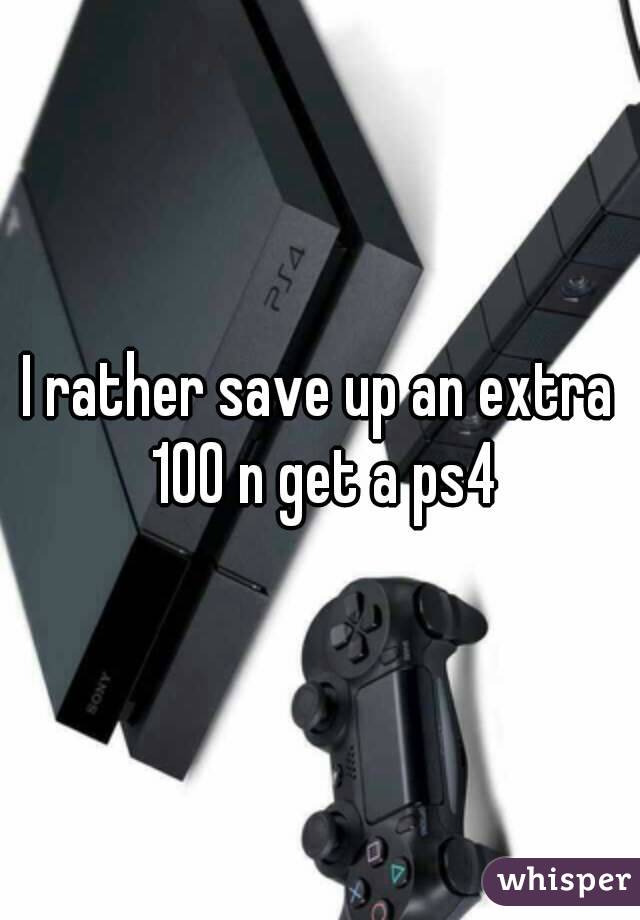 I rather save up an extra 100 n get a ps4