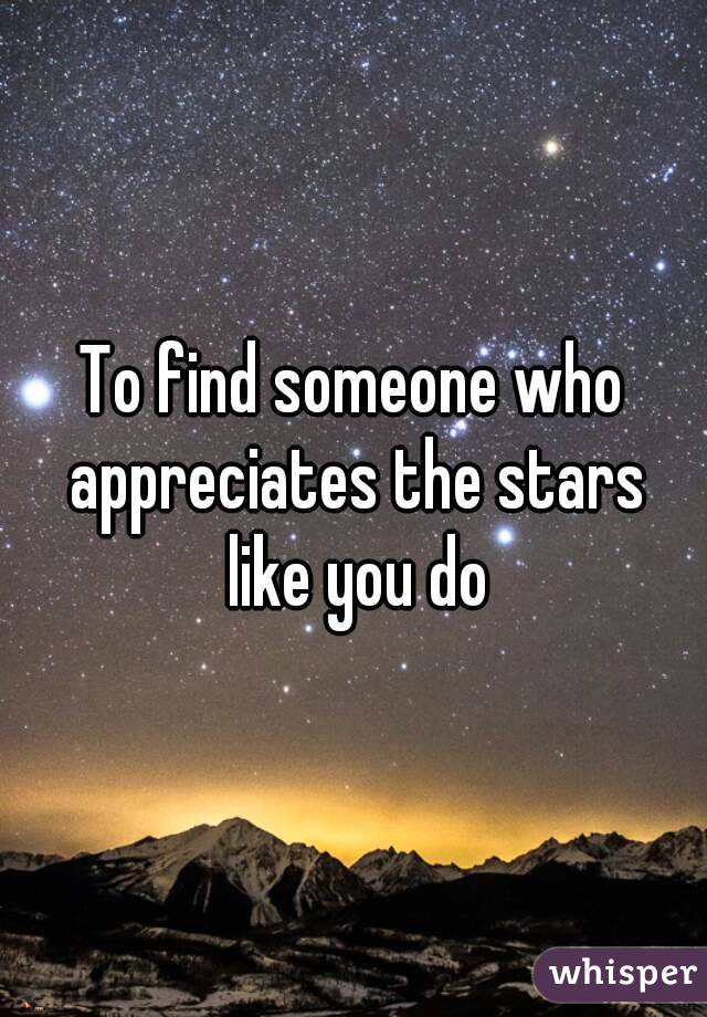 To find someone who appreciates the stars like you do