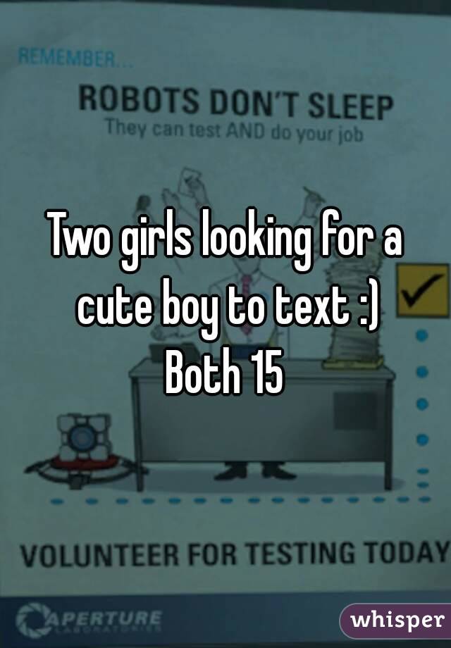 Two girls looking for a cute boy to text :)
Both 15
