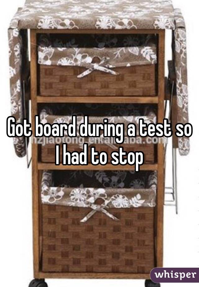 Got board during a test so I had to stop