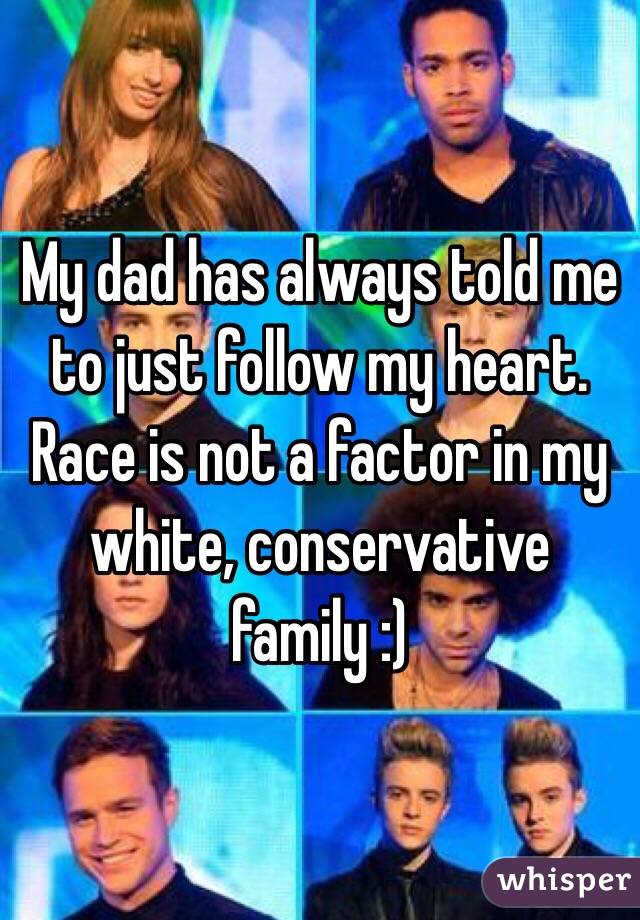 My dad has always told me to just follow my heart. Race is not a factor in my white, conservative family :)