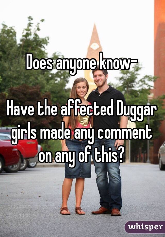 Does anyone know-

Have the affected Duggar girls made any comment on any of this?