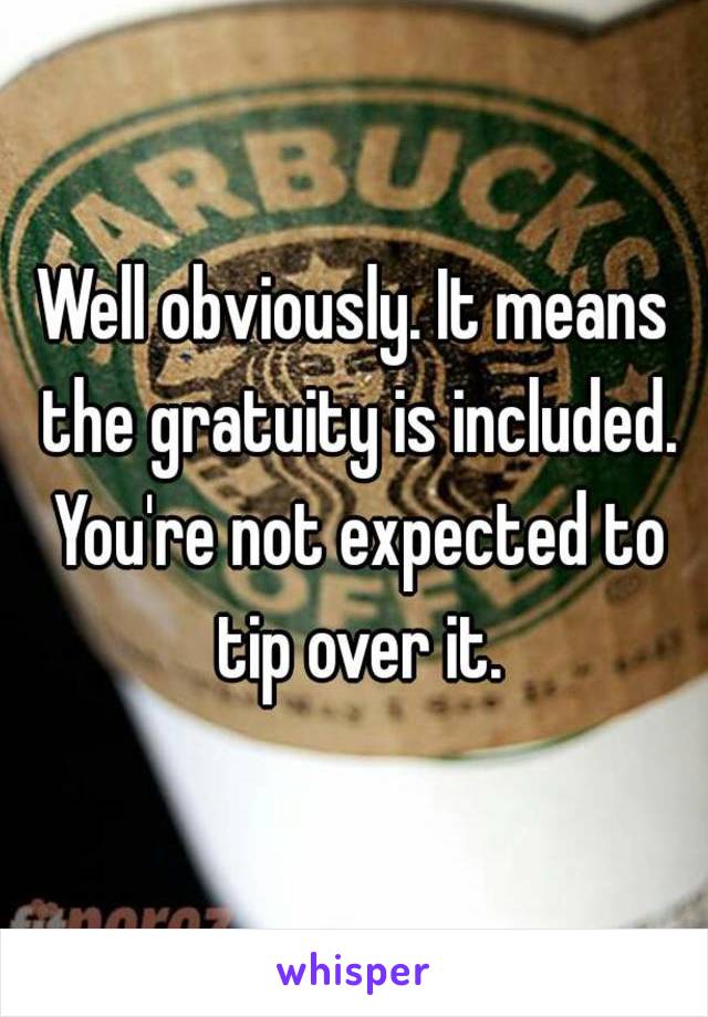 Well obviously. It means the gratuity is included. You're not expected to tip over it.