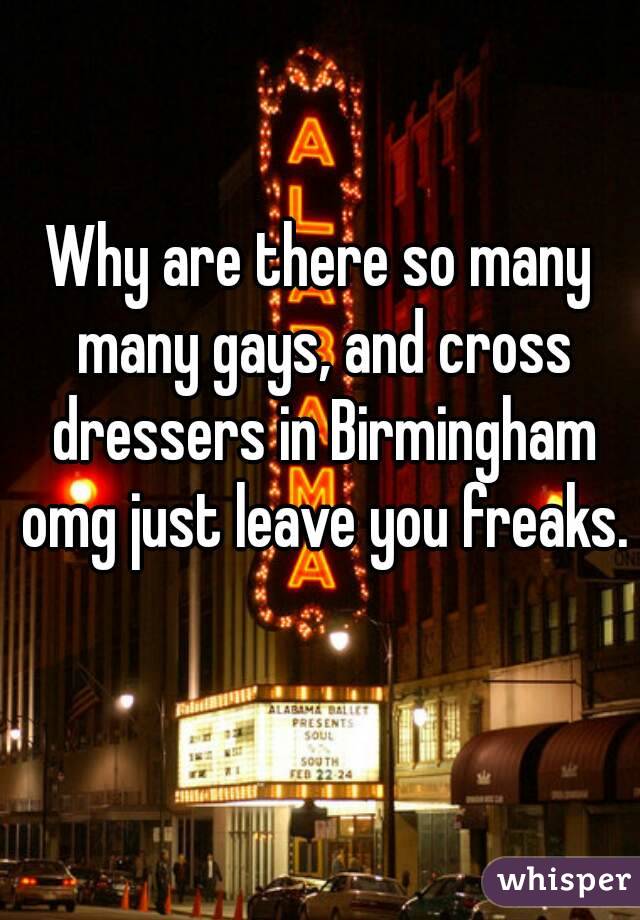 Why are there so many many gays, and cross dressers in Birmingham omg just leave you freaks. 