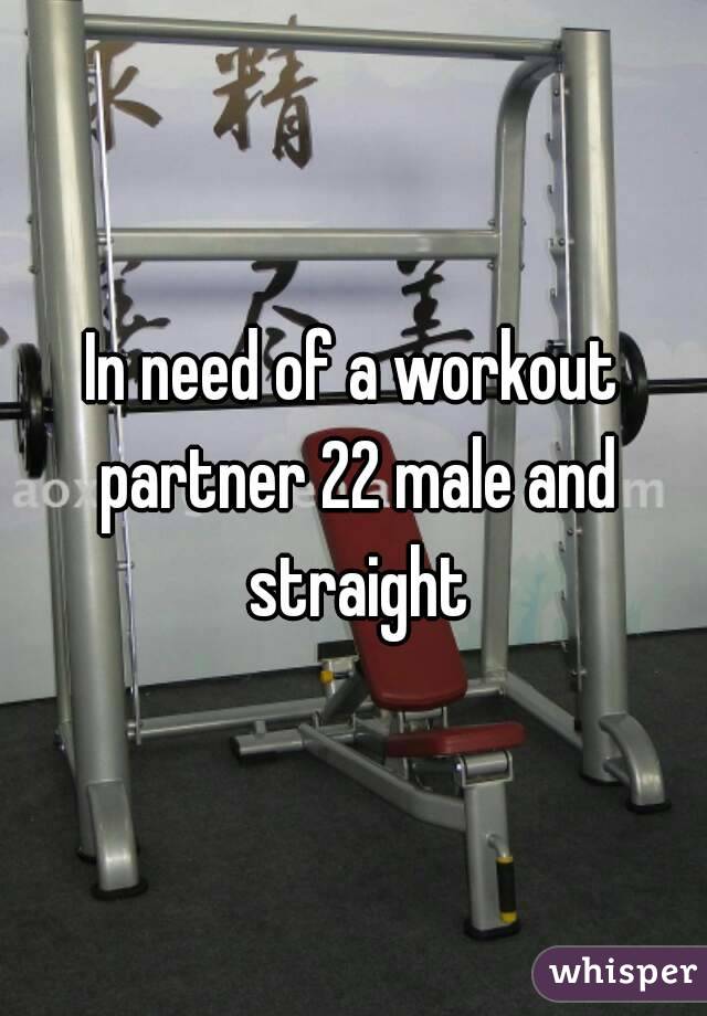 In need of a workout partner 22 male and straight