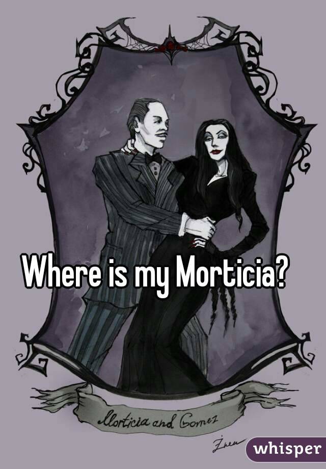 Where is my Morticia? 
