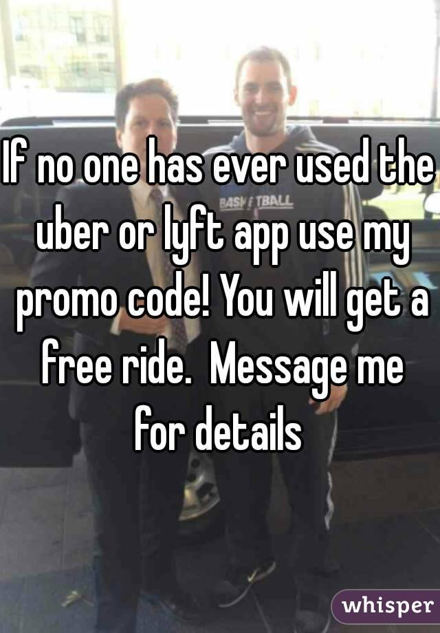 If no one has ever used the uber or lyft app use my promo code! You will get a free ride.  Message me for details 