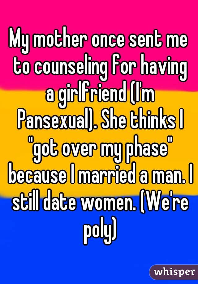 My mother once sent me to counseling for having a girlfriend (I'm Pansexual). She thinks I "got over my phase" because I married a man. I still date women. (We're poly)