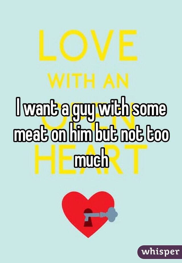 I want a guy with some meat on him but not too much