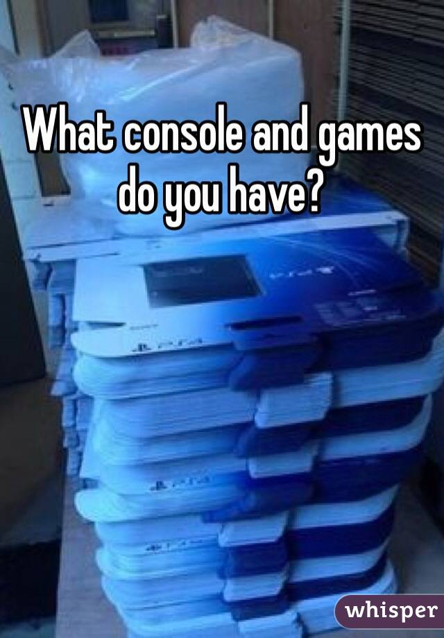 What console and games do you have?