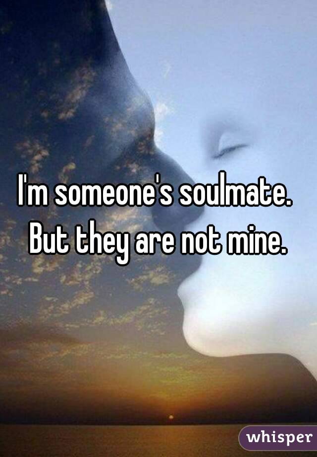 I'm someone's soulmate.  But they are not mine. 
