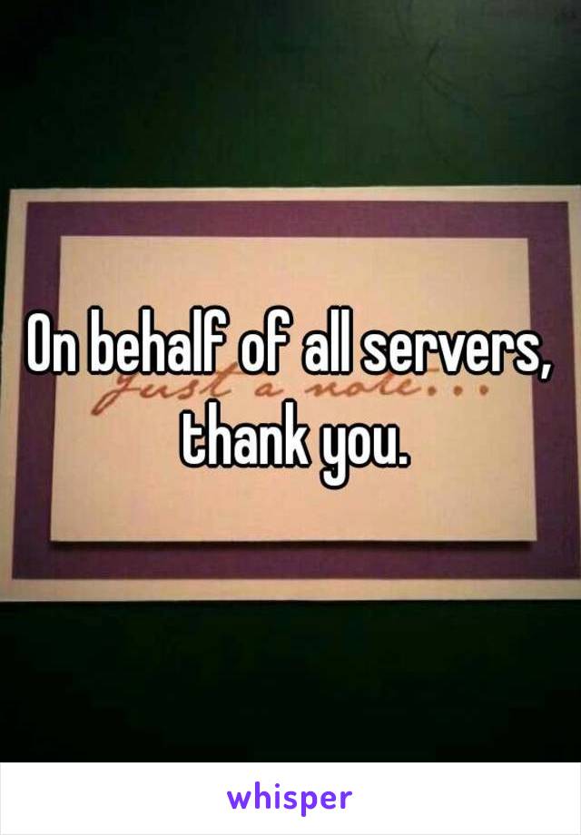 On behalf of all servers, thank you.