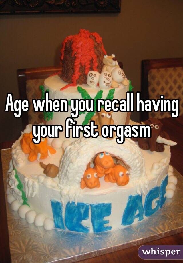 Age when you recall having your first orgasm