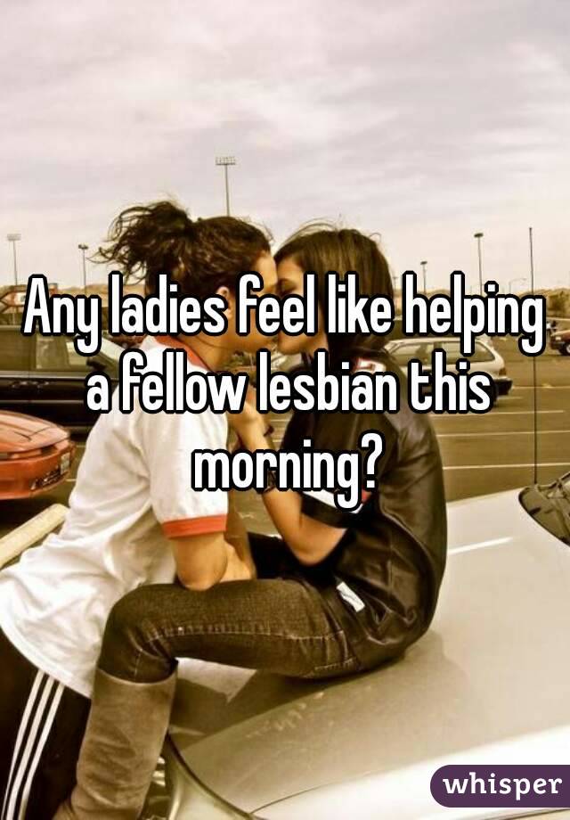 Any ladies feel like helping a fellow lesbian this morning?