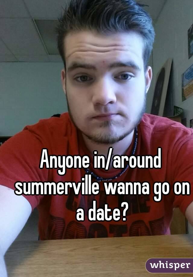 Anyone in/around summerville wanna go on a date?