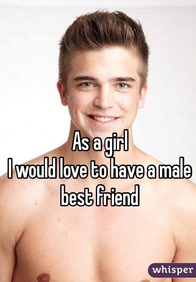 As a girl 
I would love to have a male best friend 