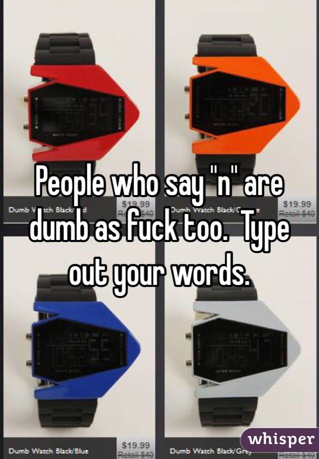 People who say "n" are dumb as fuck too.  Type out your words. 