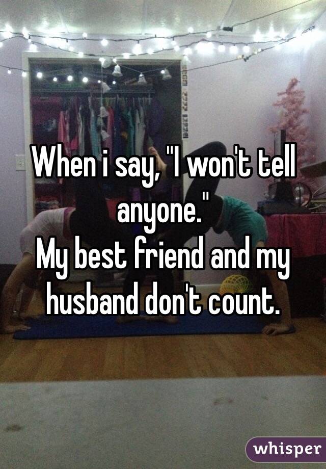 When i say, "I won't tell anyone."
My best friend and my husband don't count. 