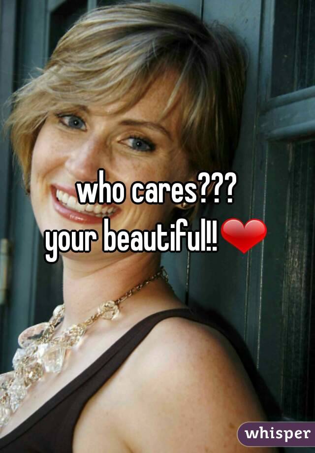 who cares???
your beautiful!!❤