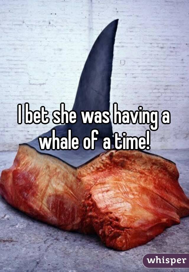I bet she was having a whale of a time! 