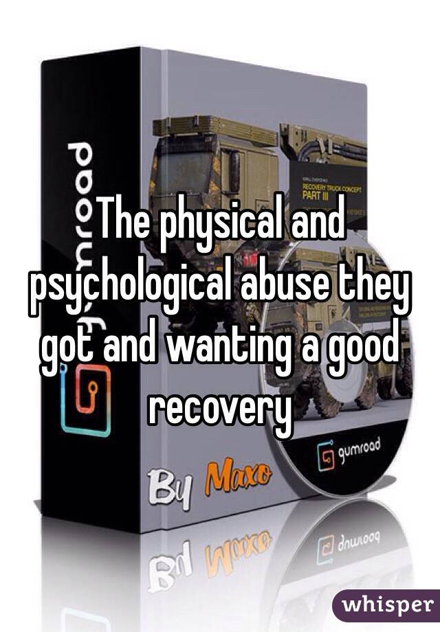 The physical and psychological abuse they got and wanting a good recovery