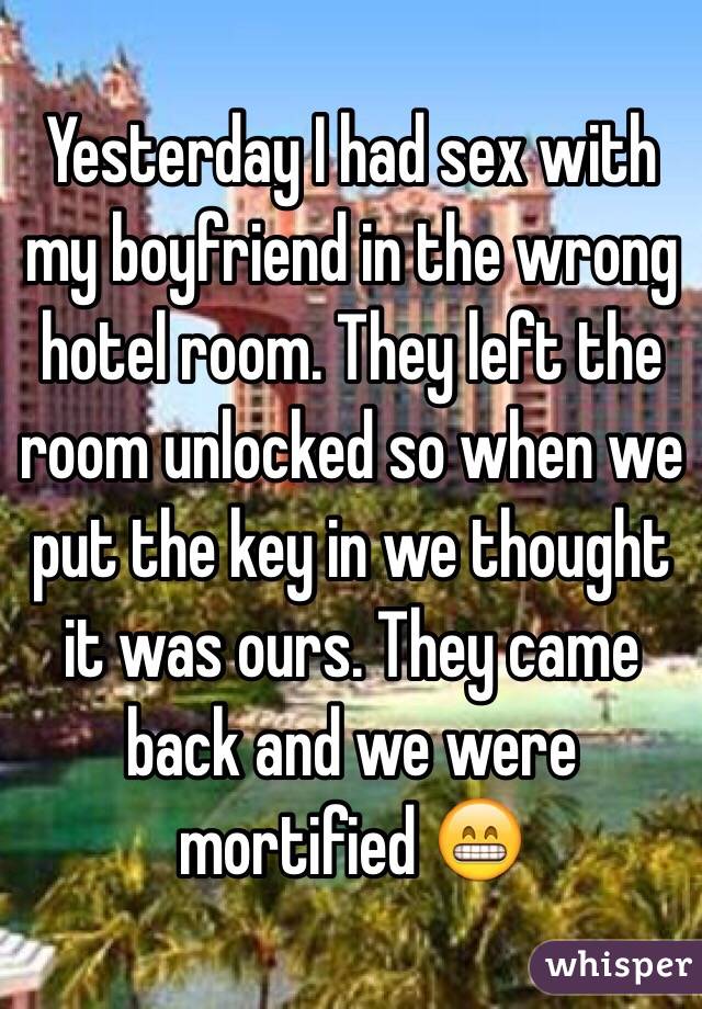 Yesterday I had sex with my boyfriend in the wrong hotel room. They left the room unlocked so when we put the key in we thought it was ours. They came back and we were mortified 😁