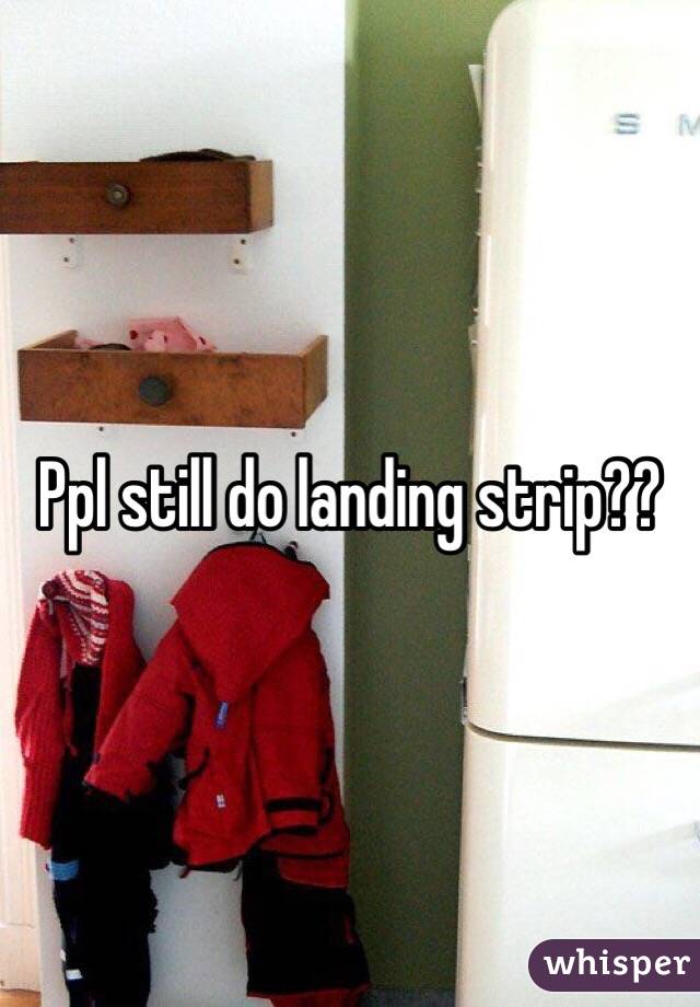 Ppl still do landing strip??