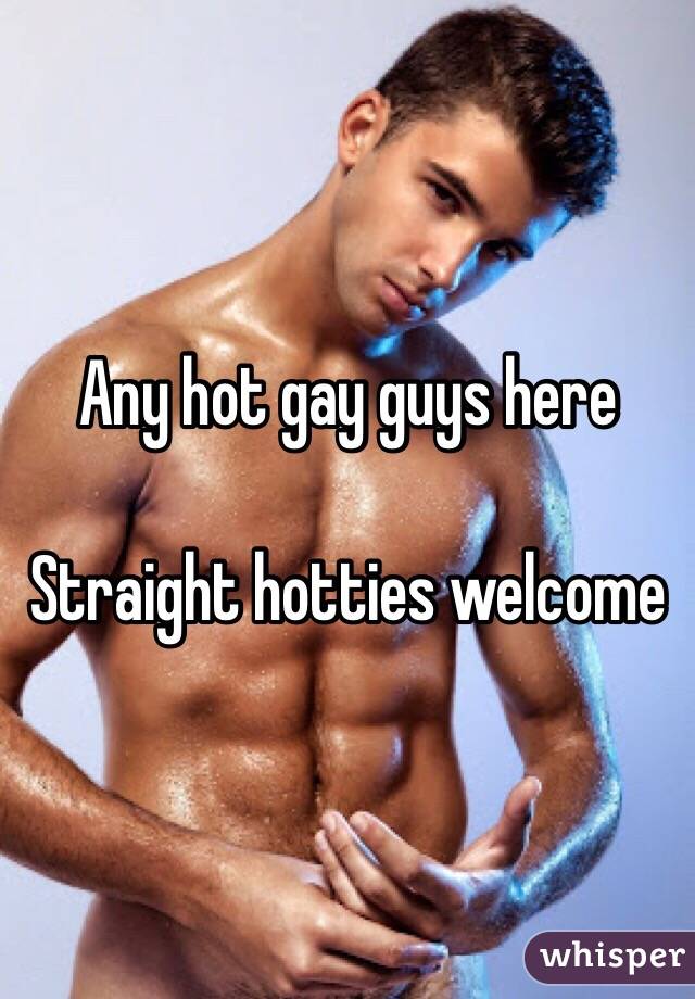 Any hot gay guys here 

Straight hotties welcome 