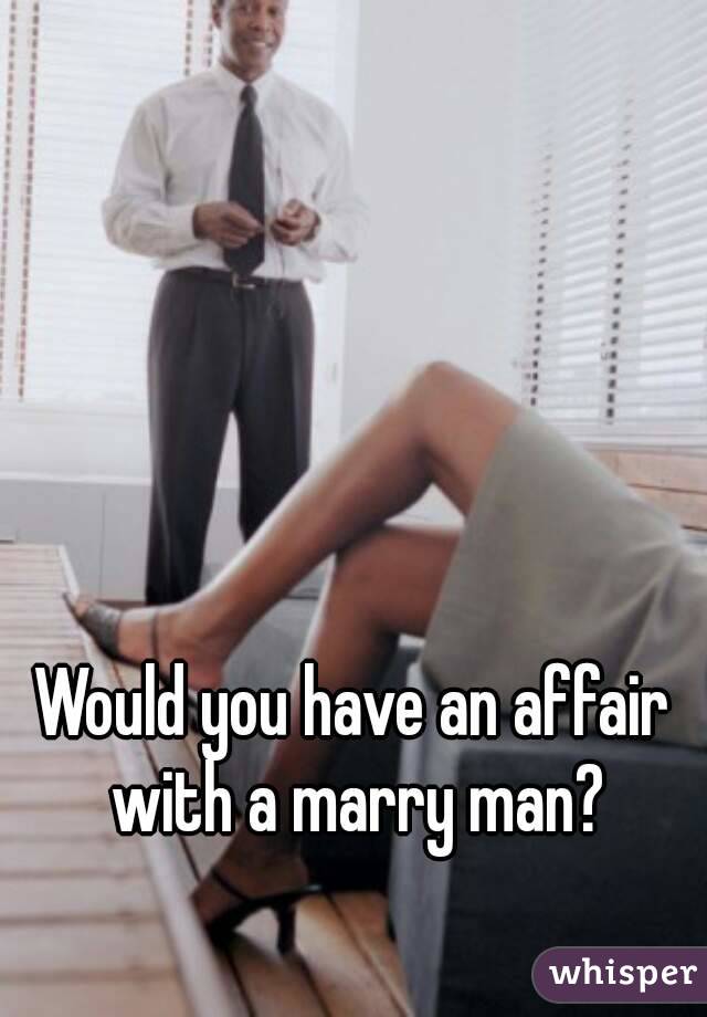 Would you have an affair with a marry man?