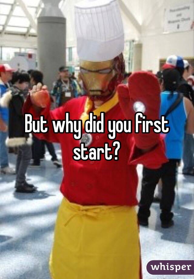 But why did you first start?