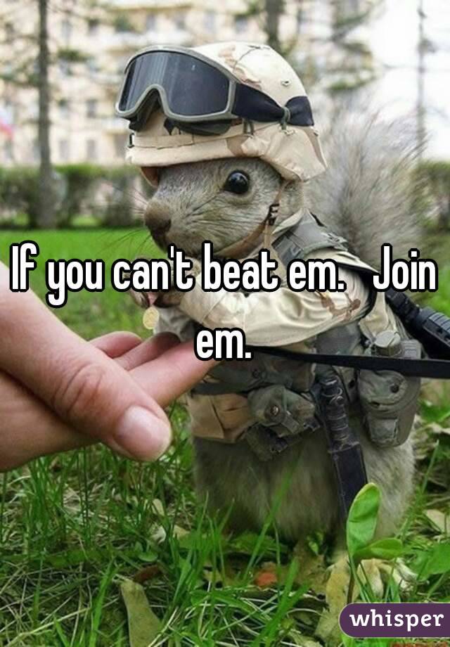 If you can't beat em.   Join em. 