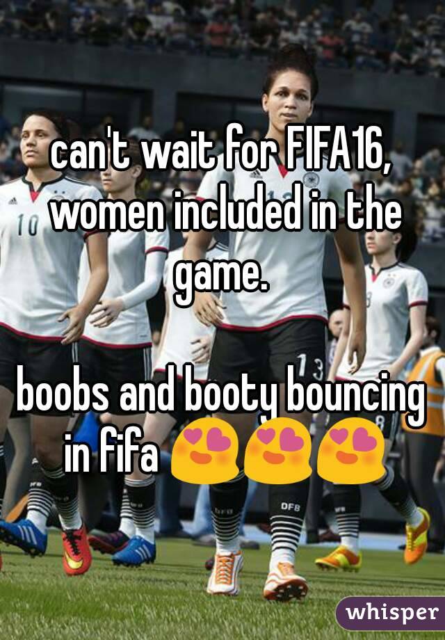 can't wait for FIFA16, women included in the game. 

boobs and booty bouncing in fifa 😍😍😍