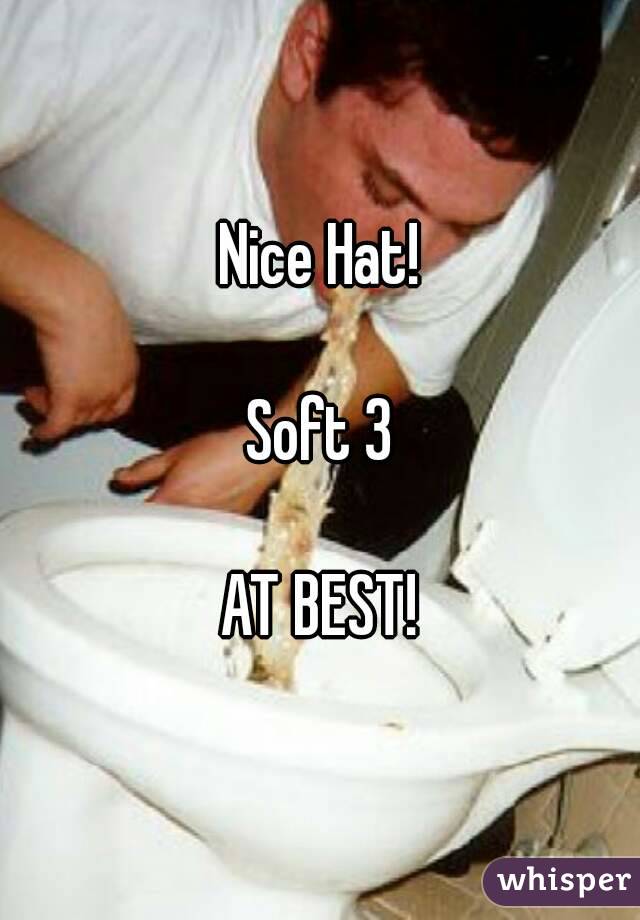 Nice Hat!

Soft 3

AT BEST!