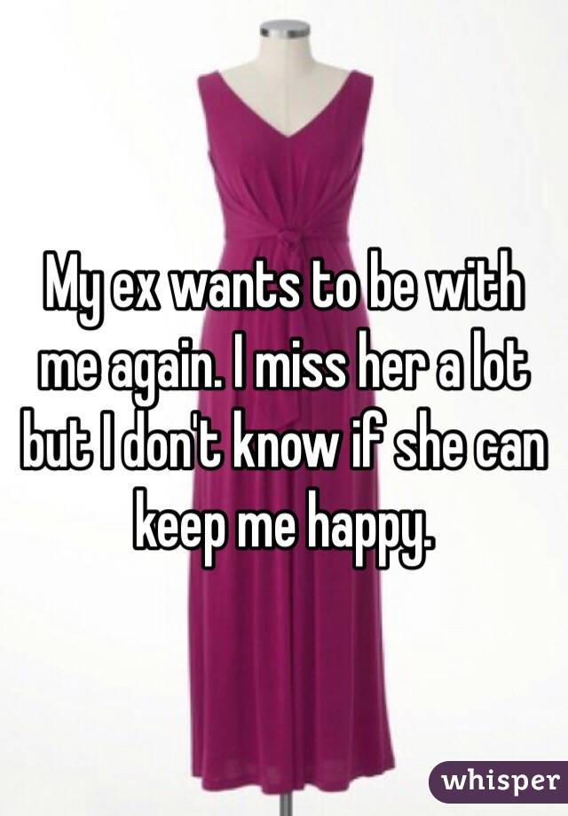 My ex wants to be with me again. I miss her a lot but I don't know if she can keep me happy. 