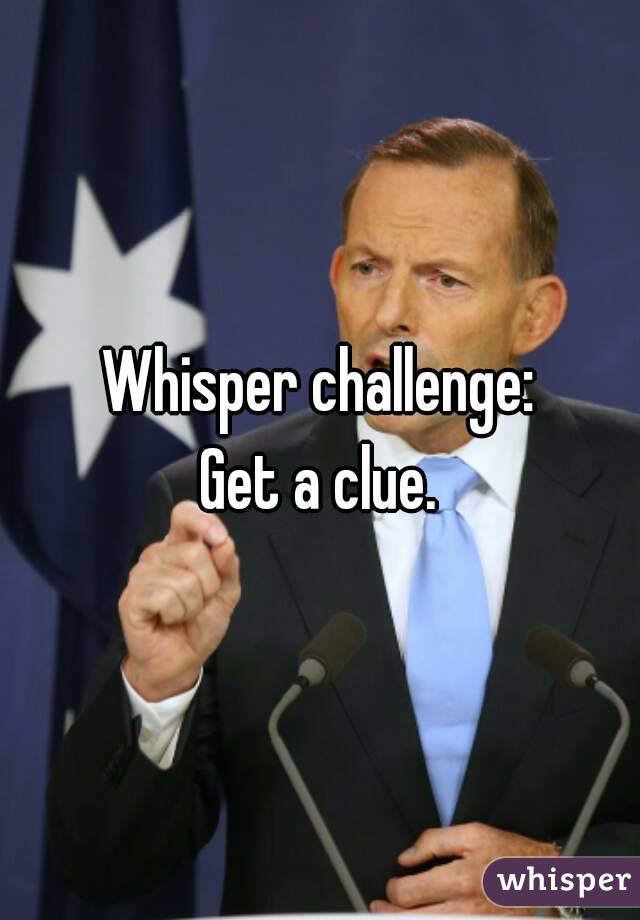 Whisper challenge:
Get a clue.