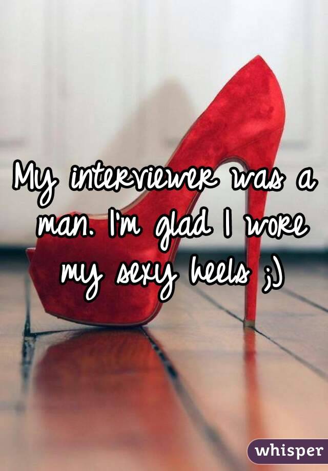 My interviewer was a man. I'm glad I wore my sexy heels ;)