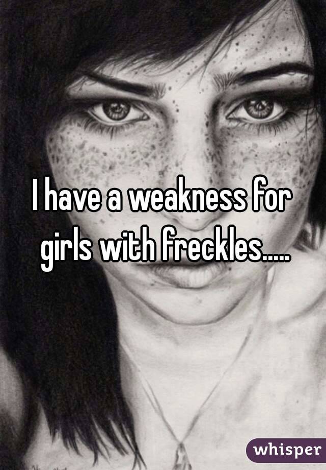 I have a weakness for girls with freckles.....