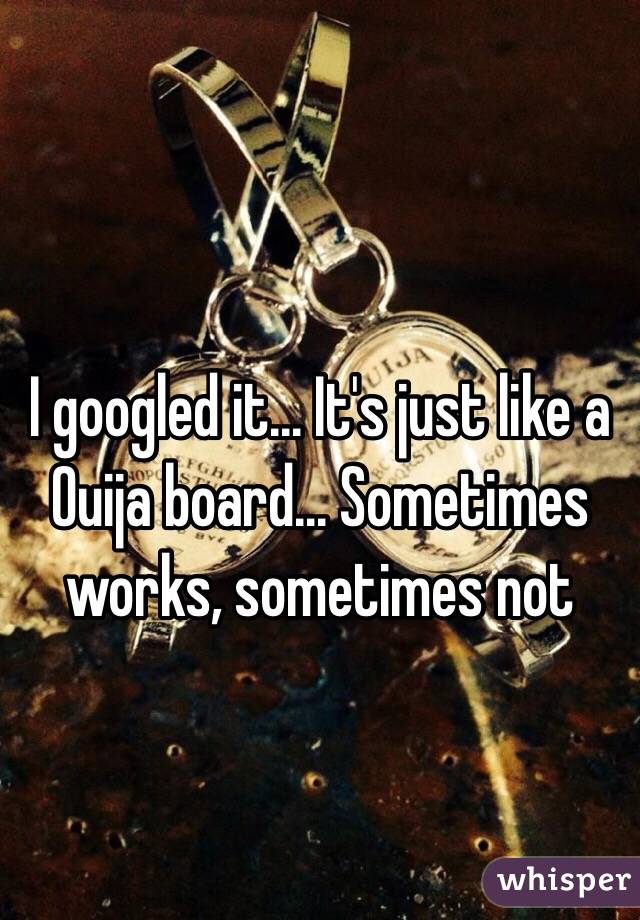 
I googled it... It's just like a Ouija board... Sometimes works, sometimes not