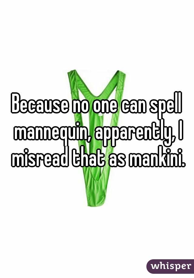 Because no one can spell mannequin, apparently, I misread that as mankini.