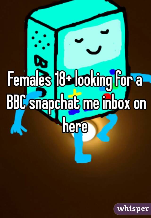 Females 18+ looking for a BBC snapchat me inbox on here 