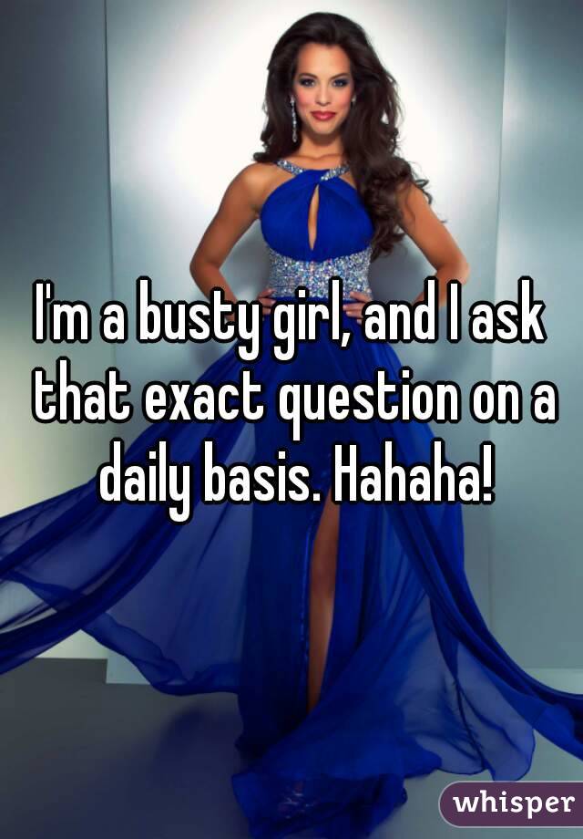 I'm a busty girl, and I ask that exact question on a daily basis. Hahaha!