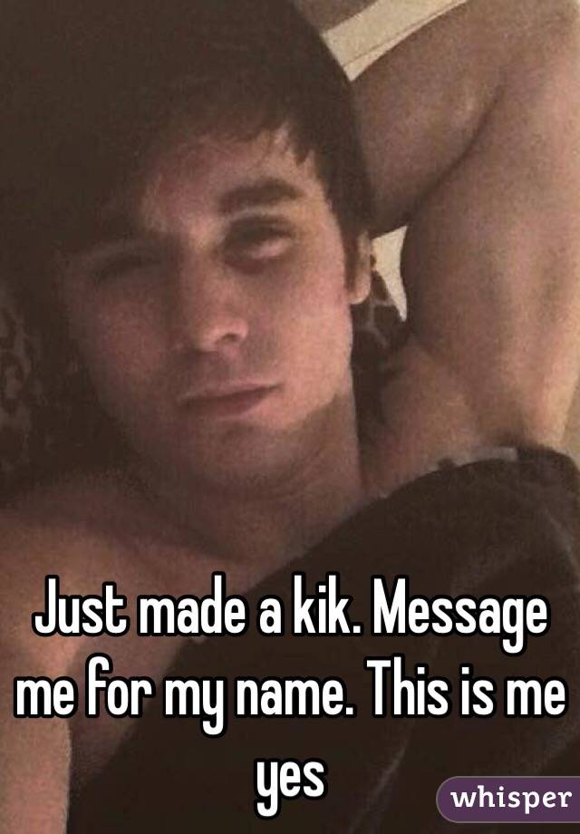 Just made a kik. Message me for my name. This is me yes