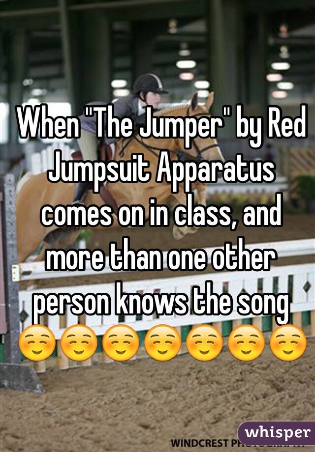 When "The Jumper" by Red Jumpsuit Apparatus comes on in class, and more than one other person knows the song ☺️☺️☺️☺️☺️☺️☺️