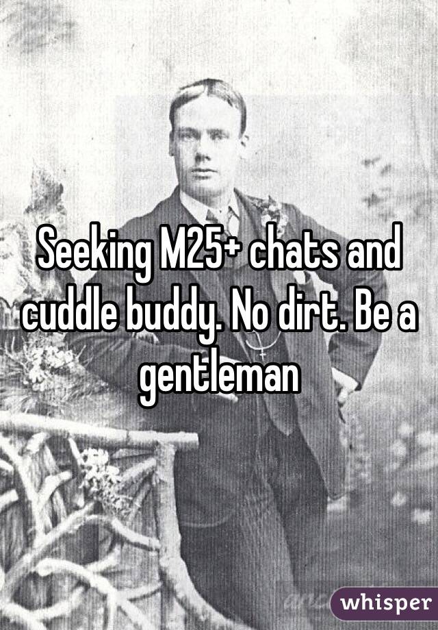 Seeking M25+ chats and cuddle buddy. No dirt. Be a gentleman 