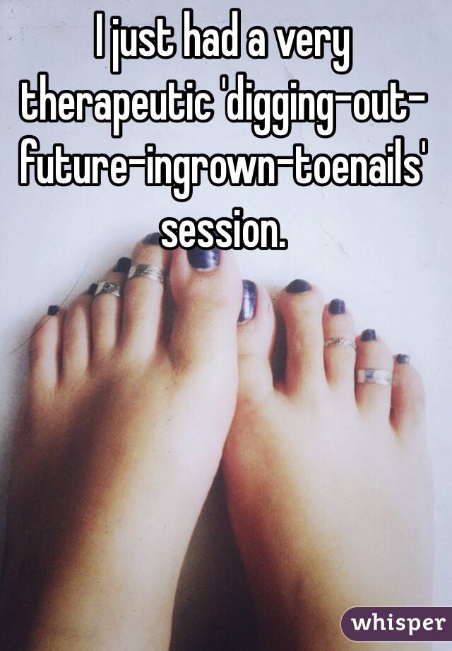 I just had a very therapeutic 'digging-out-future-ingrown-toenails' session. 