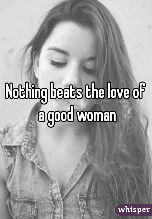 Nothing beats the love of a good woman
