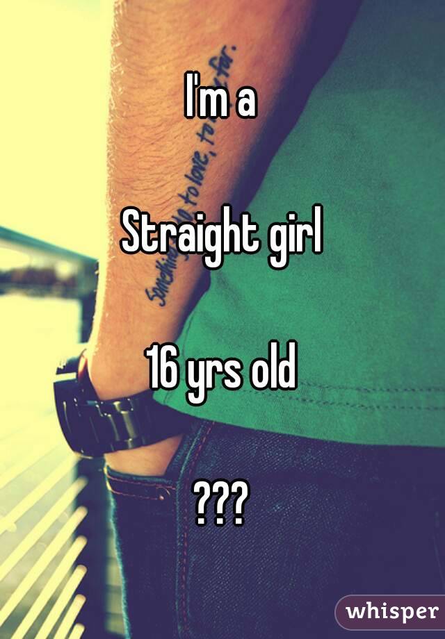 I'm a

Straight girl

16 yrs old

???