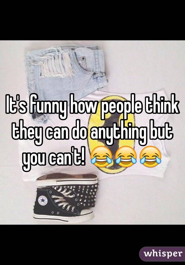 It's funny how people think they can do anything but you can't! 😂😂😂
