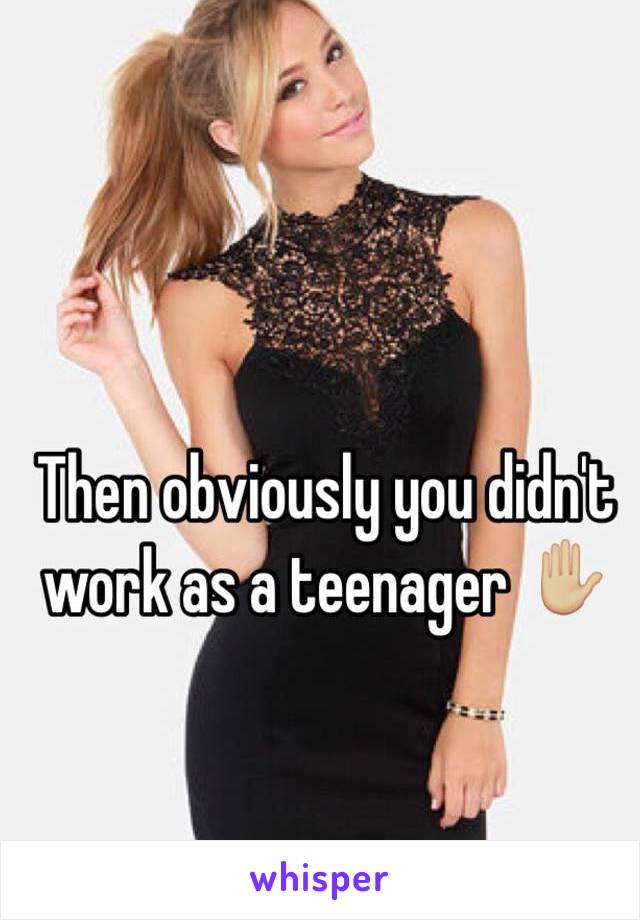 Then obviously you didn't work as a teenager ✋🏼