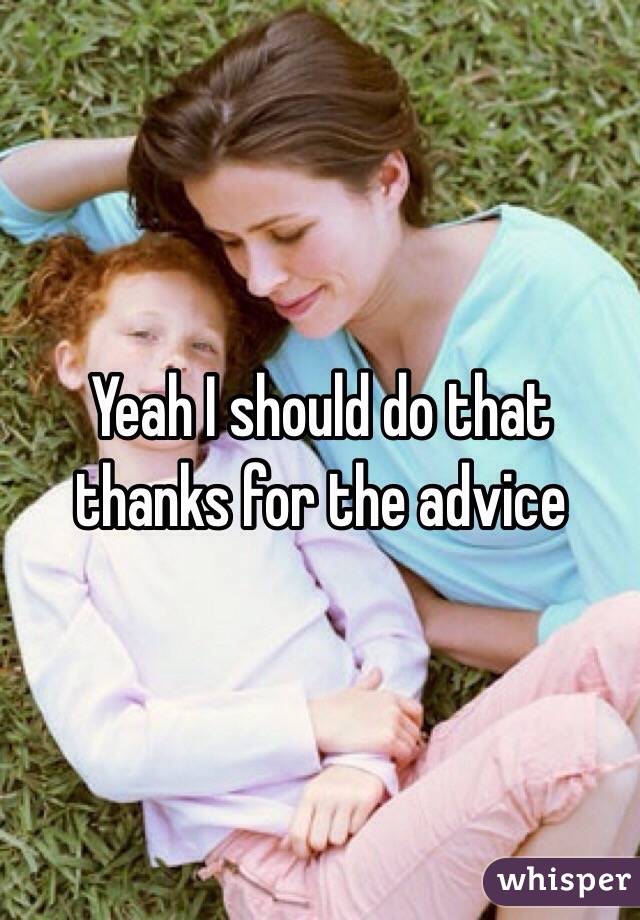 Yeah I should do that thanks for the advice 